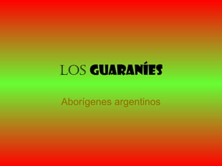 Los guaraníes
Aborígenes argentinos
 