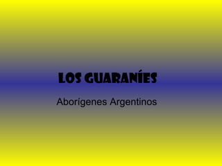 Los guaraníes
Aborígenes Argentinos
