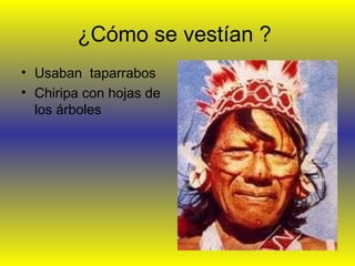 ¿Cómo se vestían ?
• Usaban taparrabos
• Chiripa con hojas de
los árboles