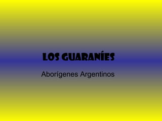 Los guaraníes
Aborígenes Argentinos
 