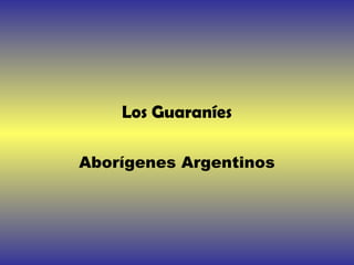 Los Guaraníes
Aborígenes Argentinos
 