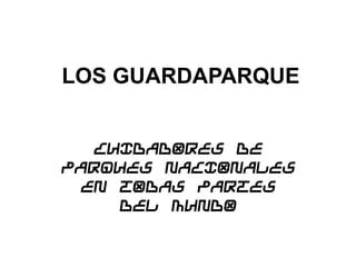 LOS GUARDAPARQUE


  CUIDADORES DE
PARQUES NACIONALES
 EN TODAS PARTES
    DEL MUNDO
 