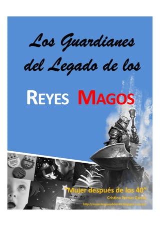 Los Guardianes
del Legado de los
g

REYES MAGOS

“Mujer después de los 40”
Cristina Pernas García
http://mujerdespuesdelos40.blogspot.com.es/

 