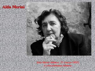 Alda Merini




              Alda Merini (Milano, 21 marzo 1931)
                    è una poetessa italiana.
 