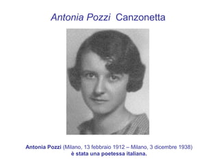 Antonia Pozzi Canzonetta




Antonia Pozzi (Milano, 13 febbraio 1912 – Milano, 3 dicembre 1938)
                  è stata una poetessa italiana.
 