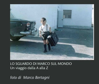 LO SGUARDO DI MARCO SUL MONDO
Un viaggio dalla A alla Z
foto di Marco Bertagni
 