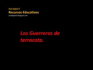 Aula digital 2

Recursos Educativos
auladigital2.blogspot.com

Los Guerreros de
terracota.

 