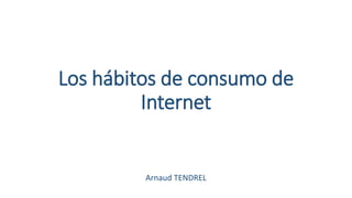 Los hábitos de consumo de
Internet
Arnaud TENDREL
 