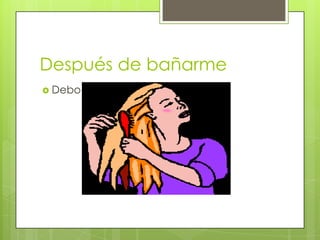 Después de bañarme
 Debo….
 