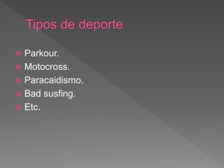  Parkour.
Motocross.
Paracaidismo.
Bad susfing.
Etc.