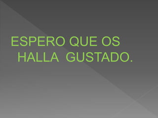 ESPERO QUE OS
HALLA GUSTADO.