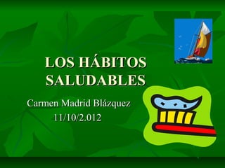 LOS HÁBITOS
   SALUDABLES
Carmen Madrid Blázquez
     11/10/2.012
 