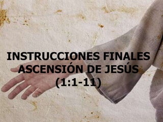 INSTRUCCIONES FINALES 
ASCENSIÓN DE JESÚS 
(1:1-11) 
 