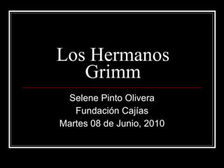 Los Hermanos Grimm Selene Pinto Olivera Fundación Cajías Martes 08 de Junio, 2010 