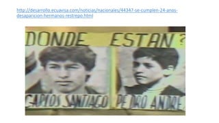 http://desarrollo.ecuavisa.com/noticias/nacionales/44347-se-cumplen-24-anos-
desaparicion-hermanos-restrepo.html
 