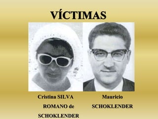VÍCTIMAS<br />Cristina SILVA ROMANO de SCHOKLENDER<br />Mauricio SCHOKLENDER<br />