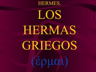 HERMES.
LOS
HERMAS
GRIEGOS
(έρμαι)
 