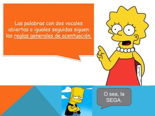 Las palabras con dos vocales abiertas o iguales seguidas siguen las reglas generales de acentuación.O sea, la SEGA.