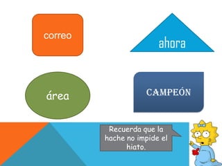 ahoracorreoáreacampeónRecuerda que la hache no impide el hiato.