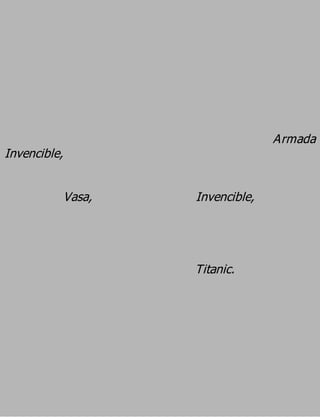 Armada
Invencible,

              Vasa,   Invencible,



                      Titanic.
 