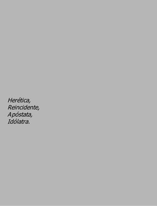 Herética,
Reincidente,
Apóstata,
Idólatra.
 