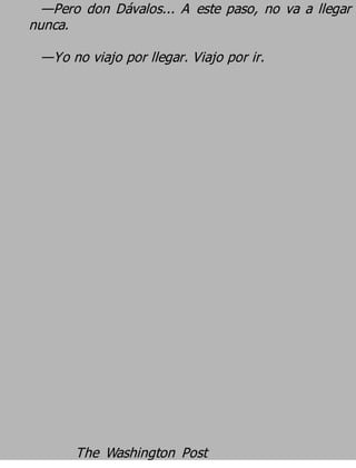 —Pero don Dávalos... A este paso, no va a llegar
nunca.
 —Yo no viajo por llegar. Viajo por ir.




       The Washington Post
 