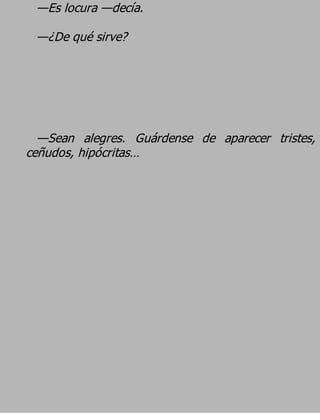 —Es locura —decía.
 —¿De qué sirve?




  —Sean alegres. Guárdense de aparecer tristes,
ceñudos, hipócritas…
 