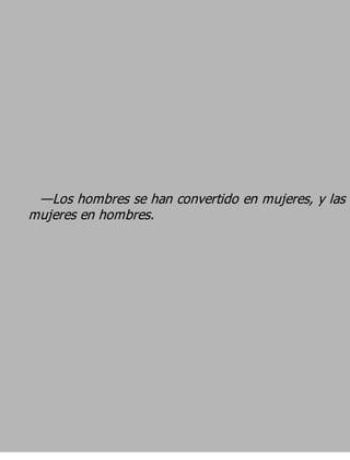 —Los hombres se han convertido en mujeres, y las
mujeres en hombres.
 