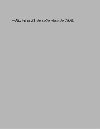 —Moriré el 21 de setiembre de 1576.
 