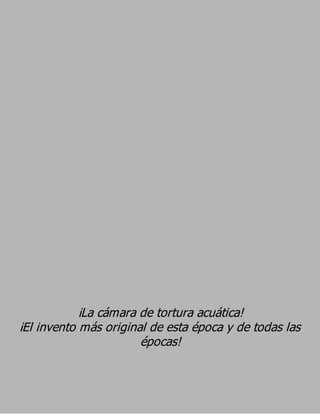 ¡La cámara de tortura acuática!
¡El invento más original de esta época y de todas las
                       épocas!
 
