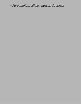 —Pero mijito... ¡Si son huesos de zorro!
 