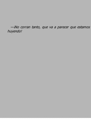 —¡No corran tanto, que va a parecer que estamos
huyendo!
 