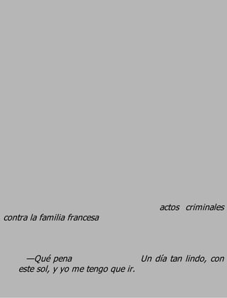 actos criminales
contra la familia francesa


      —Qué pena                     Un día tan lindo, con
    este sol, y yo me tengo que ir.
 