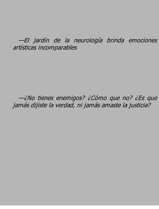 —El jardín de la neurología brinda emociones
artísticas incomparables




  —¿No tienes enemigos? ¿Cómo que no? ¿Es que
jamás dijiste la verdad, ni jamás amaste la justicia?
 