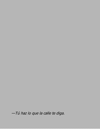 —Tú haz lo que la calle te diga.
 