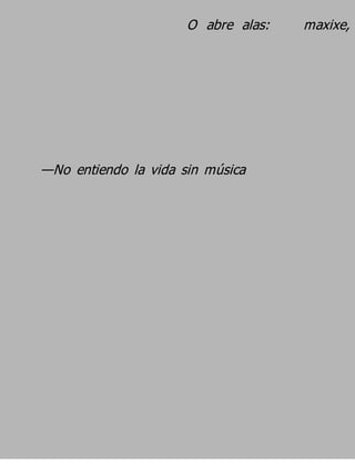 O abre alas:   maxixe,




—No entiendo la vida sin música
 