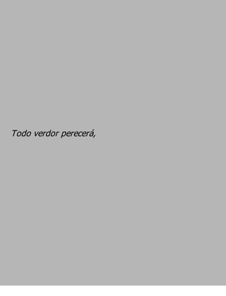 Todo verdor perecerá,
 