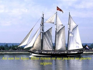 Así son los hijos. Ellos tienen en sus padres un puerto seguro. 