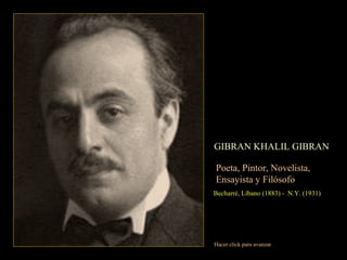 GIBRAN KHALIL GIBRAN Poeta, Pintor, Novelista,  Ensayista y Filósofo Becharré, Líbano (1883) -  N.Y. (1931) Hacer click para avanzar 
