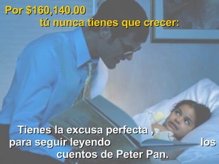 Por $160,140.00  tú nunca tienes que crecer: Tienes la excusa perfecta ,  para seguir leyendo  los cuentos de Peter Pan. 