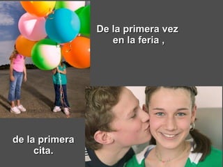 De la primera vez  en la feria , de la primera cita. 