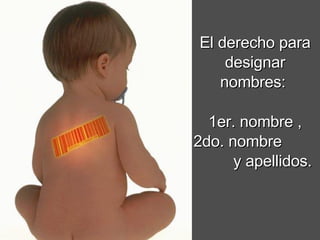 El derecho para designar nombres:  1er. nombre , 2do. nombre  y apellidos. 