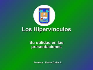 Los Hipervínculos Su utilidad en las presentaciones Profesor : Pedro Zurita J. 