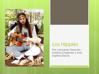 Los Hippies
Por: Leonardo Garavito,
Cristina Chapman y Ana
Sophia García
 