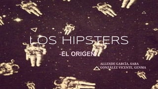 Los HIPSTERS
-EL ORIGEN-
ALLENDE GARCÍA, SARA
GONZÁLEZ VICENTE, GENMA
 