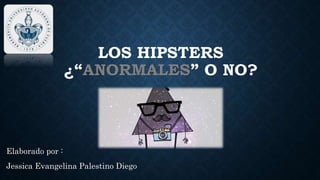 LOS HIPSTERS
¿“ ” O NO?
Elaborado por :
Jessica Evangelina Palestino Diego
 