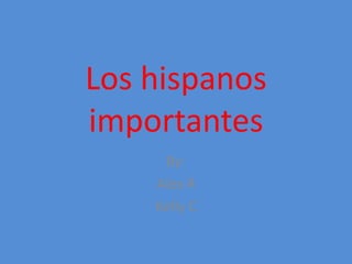 Los hispanos importantes By: Alex R Kelly C 