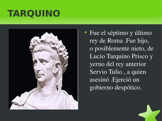 TARQUINO
●

Fue el séptimo y último 
rey de Roma .Fue hijo, 
o posiblemente nieto, de 
Lucio Tarquino Prisco y 
yerno del ...