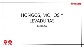 HONGOS, MOHOS Y
LEVADURAS
David F. Paz
 