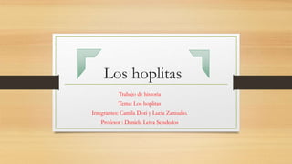 Los hoplitas
Trabajo de historia
Tema: Los hoplitas
Integrantes: Camila Doti y Lucia Zamudio.
Profesor : Daniela Leiva Seisdedos
 